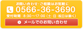 お問い合せ・ご相談はお気軽に。電話番号0566-36-3690・受付時間8：30～17：00（平日のみ）。メールでのお問い合せにつきましてはこちらをクリックしてください。お問い合せフォームへ移動します。